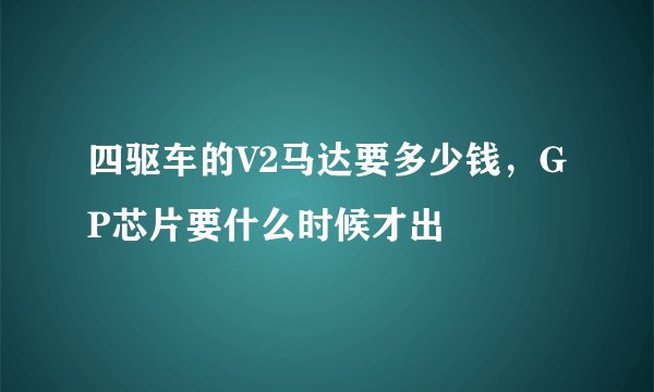 四驱车的V2马达要多少钱，GP芯片要什么时候才出
