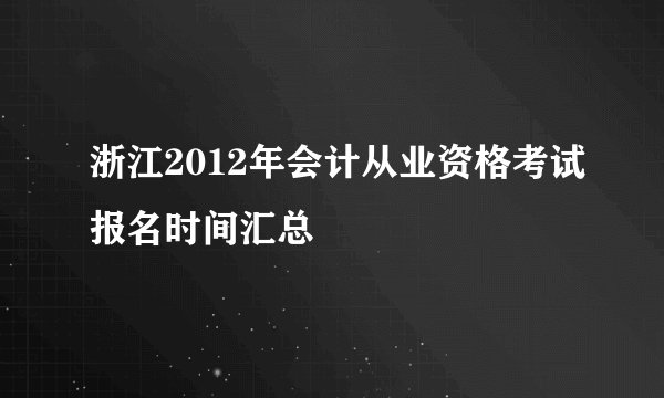 浙江2012年会计从业资格考试报名时间汇总