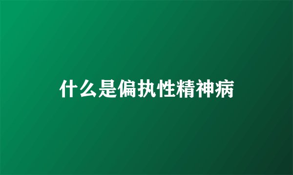 什么是偏执性精神病
