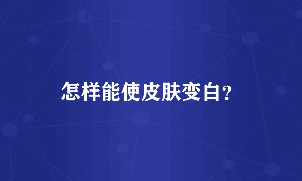 怎样能使皮肤变白？