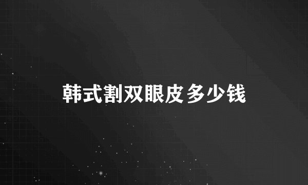 韩式割双眼皮多少钱