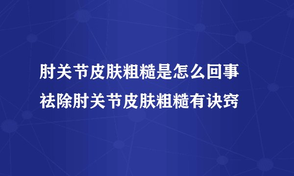 肘关节皮肤粗糙是怎么回事 祛除肘关节皮肤粗糙有诀窍