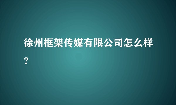 徐州框架传媒有限公司怎么样？