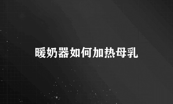 暖奶器如何加热母乳