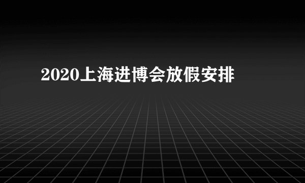 2020上海进博会放假安排