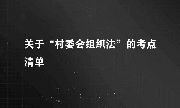 关于“村委会组织法”的考点清单