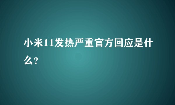 小米11发热严重官方回应是什么？