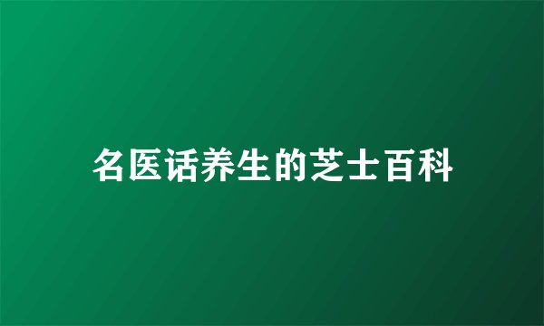 名医话养生的芝士百科