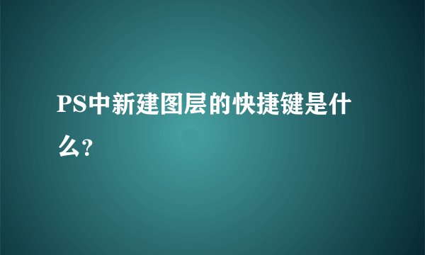 PS中新建图层的快捷键是什么？