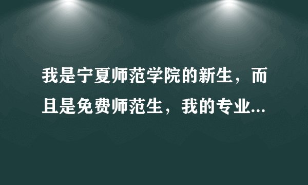 我是宁夏师范学院的新生,而且是免费师范生,我的专业是汉语言文学,请问在校期间我能否修思想政治教育