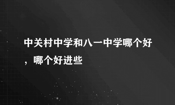 中关村中学和八一中学哪个好，哪个好进些