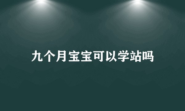 九个月宝宝可以学站吗