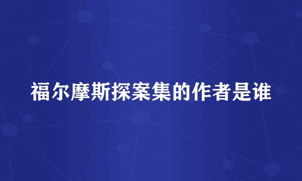 福尔摩斯探案集的作者是谁