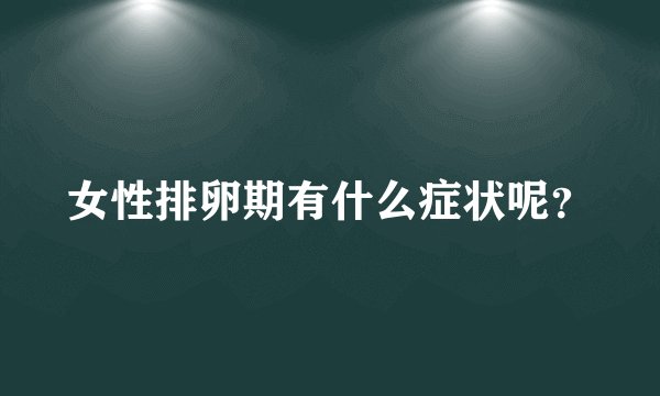 女性排卵期有什么症状呢？