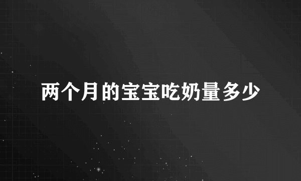 两个月的宝宝吃奶量多少