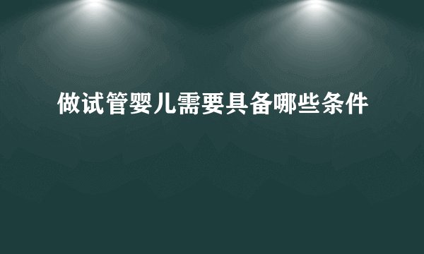 做试管婴儿需要具备哪些条件