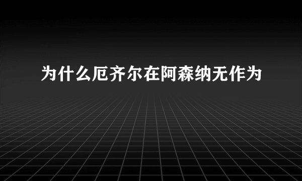 为什么厄齐尔在阿森纳无作为