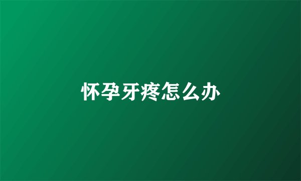 怀孕牙疼怎么办