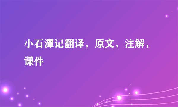 小石潭记翻译,原文,注解,课件