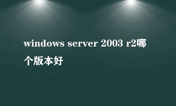 windows server 2003 r2哪个版本好
