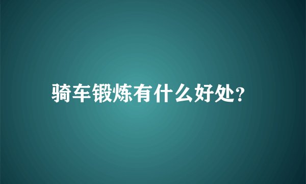 骑车锻炼有什么好处？
