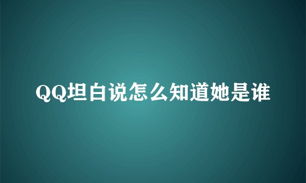QQ坦白说怎么知道她是谁
