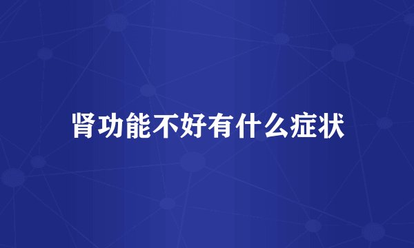 肾功能不好有什么症状