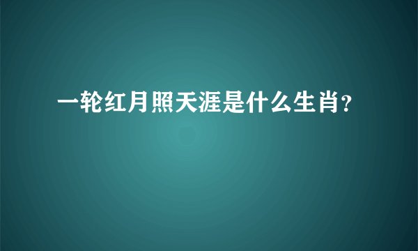 一轮红月照天涯是什么生肖?