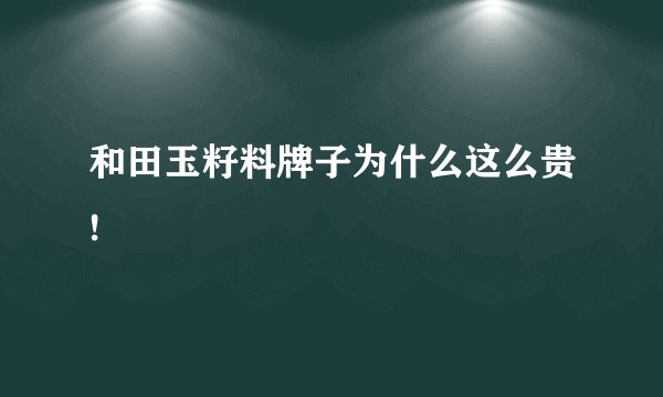 和田玉籽料牌子为什么这么贵!