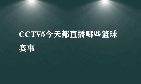 CCTV5今天都直播哪些篮球赛事