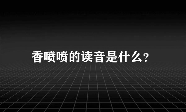 香喷喷的读音是什么?