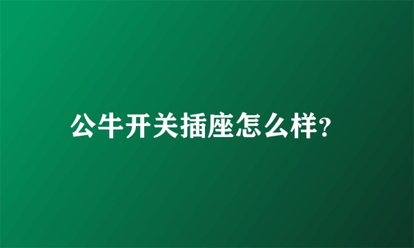 公牛开关插座怎么样？