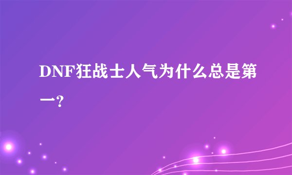 DNF狂战士人气为什么总是第一？