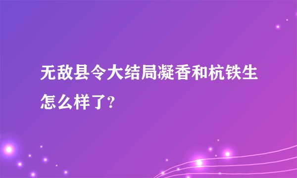 无敌县令大结局凝香和杭铁生怎么样了?