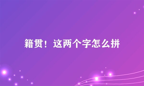 籍贯!这两个字怎么拼