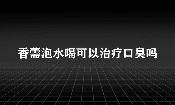 香薷泡水喝可以治疗口臭吗