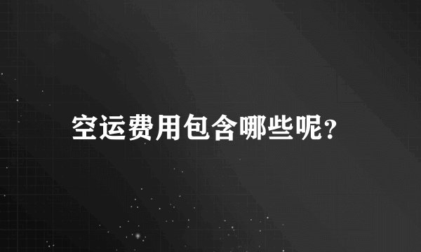 空运费用包含哪些呢？