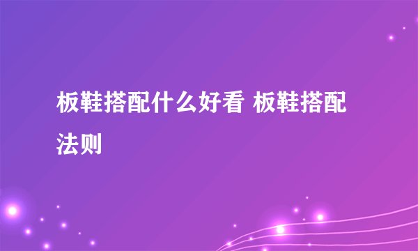 板鞋搭配什么好看 板鞋搭配法则