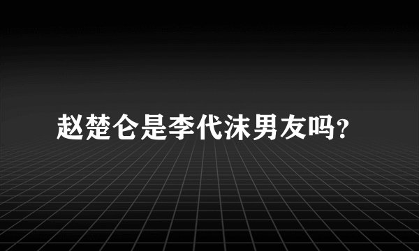 赵楚仑是李代沫男友吗？