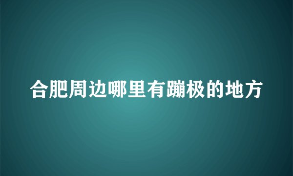 合肥周边哪里有蹦极的地方
