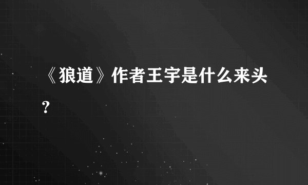 《狼道》作者王宇是什么来头？