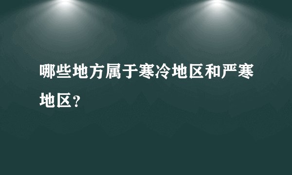 哪些地方属于寒冷地区和严寒地区？