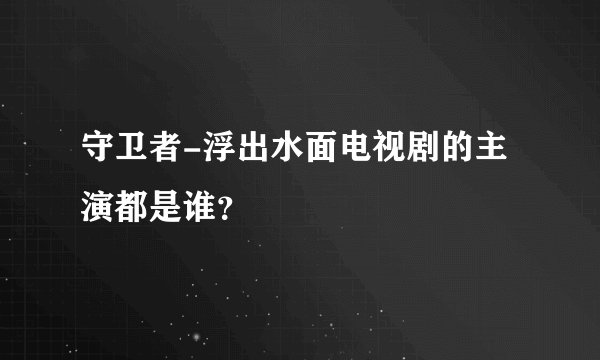 守卫者-浮出水面电视剧的主演都是谁?