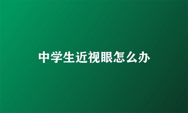 中学生近视眼怎么办