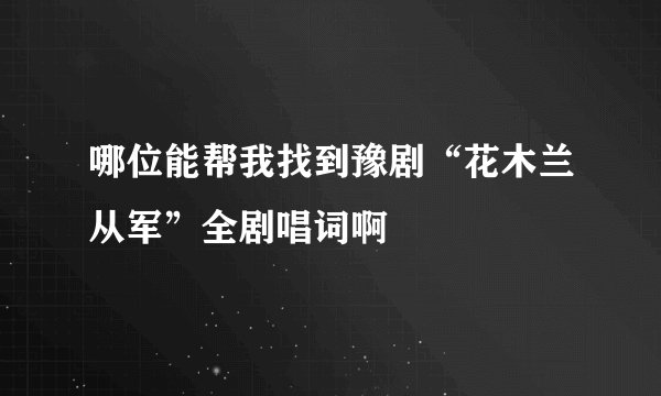 哪位能帮我找到豫剧“花木兰从军”全剧唱词啊
