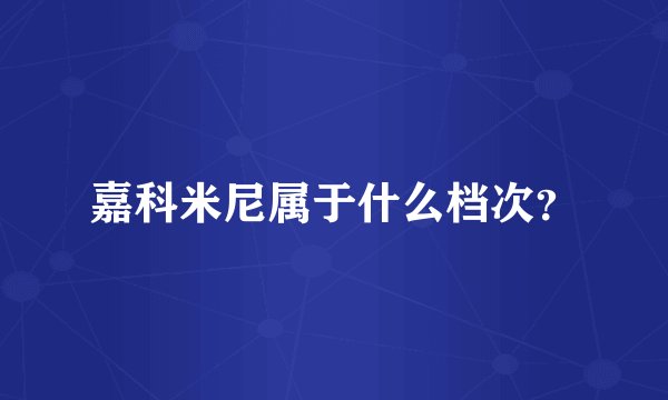 嘉科米尼属于什么档次？