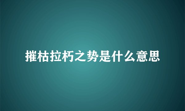 摧枯拉朽之势是什么意思