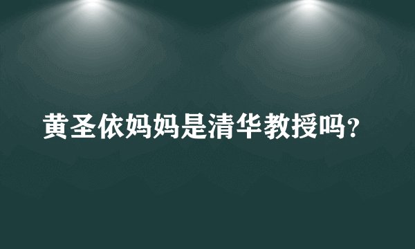 黄圣依妈妈是清华教授吗？