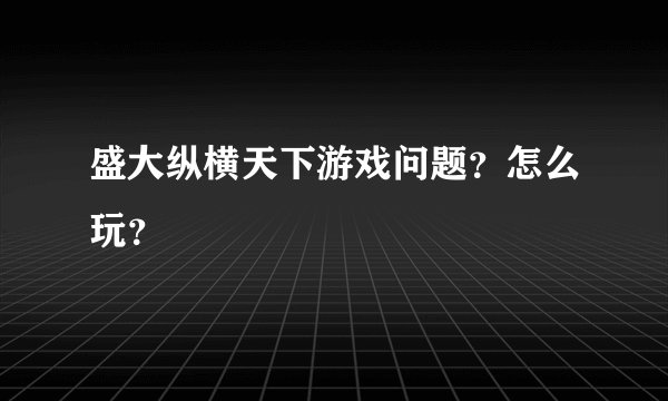 盛大纵横天下游戏问题?怎么玩?