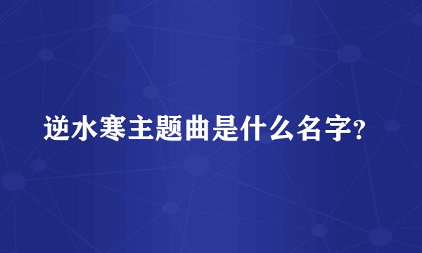 逆水寒主题曲是什么名字？